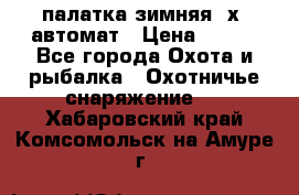 палатка зимняя 2х2 автомат › Цена ­ 750 - Все города Охота и рыбалка » Охотничье снаряжение   . Хабаровский край,Комсомольск-на-Амуре г.